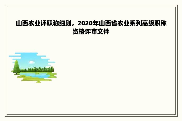 山西农业评职称细则，2020年山西省农业系列高级职称资格评审文件