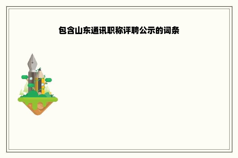 包含山东通讯职称评聘公示的词条
