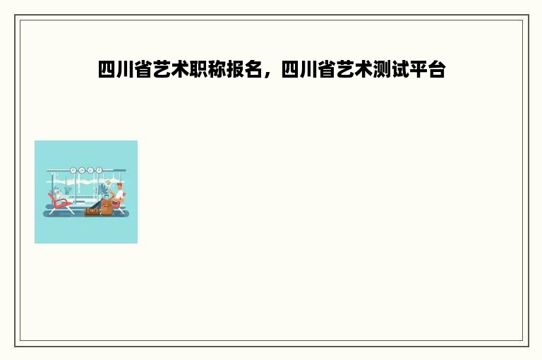 四川省艺术职称报名，四川省艺术测试平台