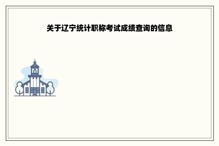 关于辽宁统计职称考试成绩查询的信息