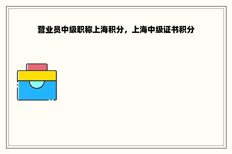 营业员中级职称上海积分，上海中级证书积分