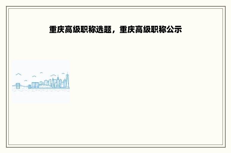 重庆高级职称选题，重庆高级职称公示