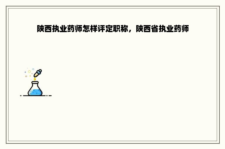 陕西执业药师怎样评定职称，陕西省执业药师