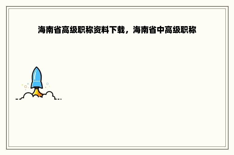 海南省高级职称资料下载，海南省中高级职称