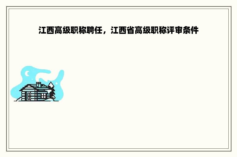 江西高级职称聘任，江西省高级职称评审条件