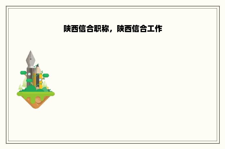 陕西信合职称，陕西信合工作