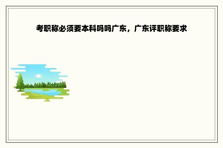 考职称必须要本科吗吗广东，广东评职称要求