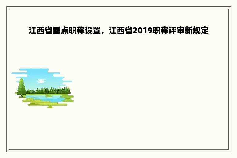 江西省重点职称设置，江西省2019职称评审新规定