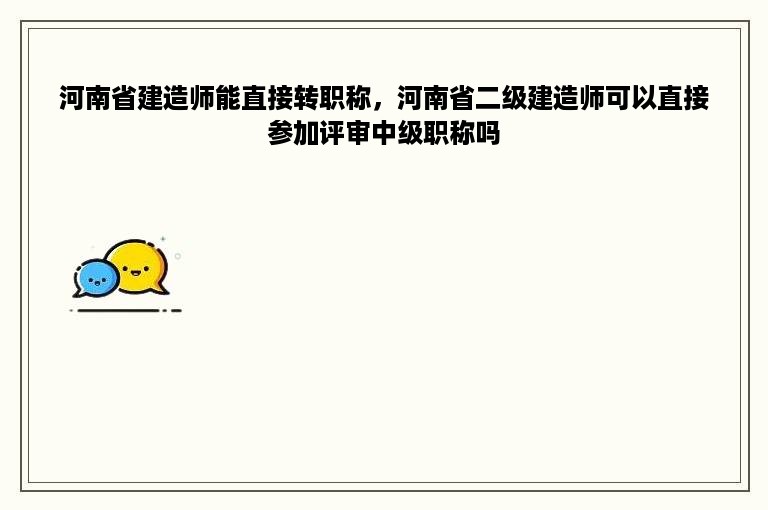 河南省建造师能直接转职称，河南省二级建造师可以直接参加评审中级职称吗