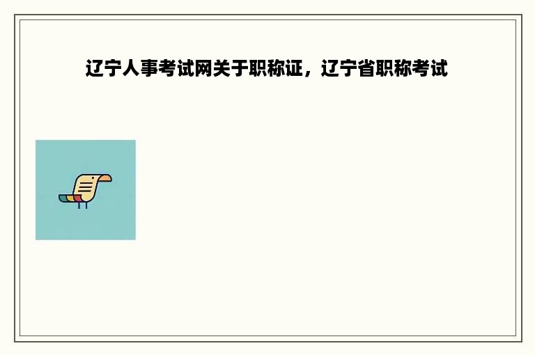 辽宁人事考试网关于职称证，辽宁省职称考试