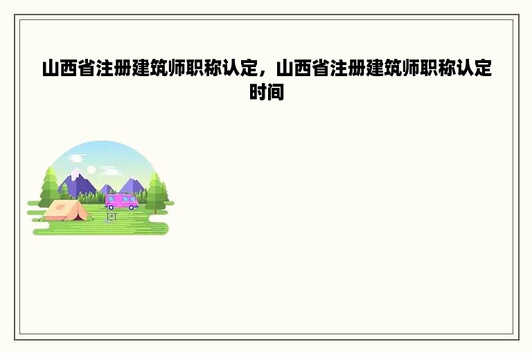 山西省注册建筑师职称认定，山西省注册建筑师职称认定时间