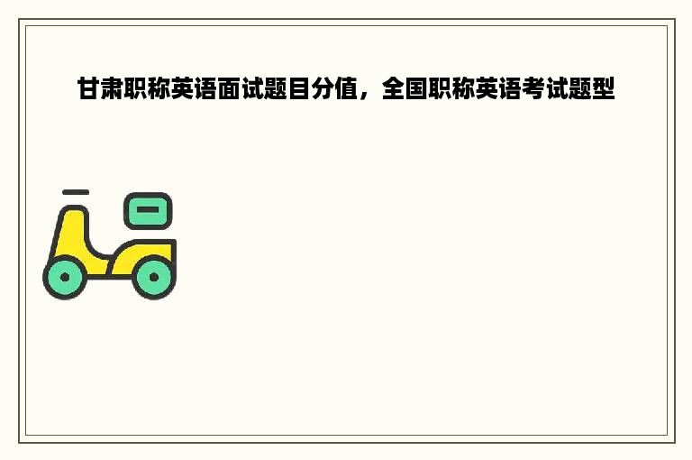 甘肃职称英语面试题目分值，全国职称英语考试题型