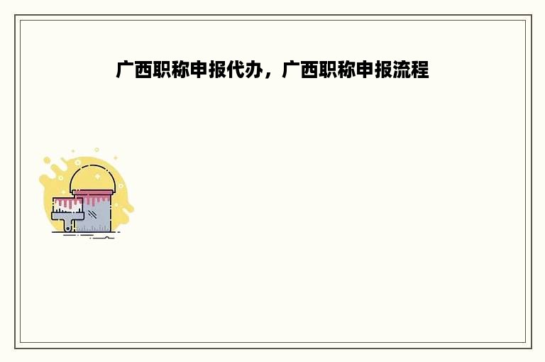 广西职称申报代办，广西职称申报流程