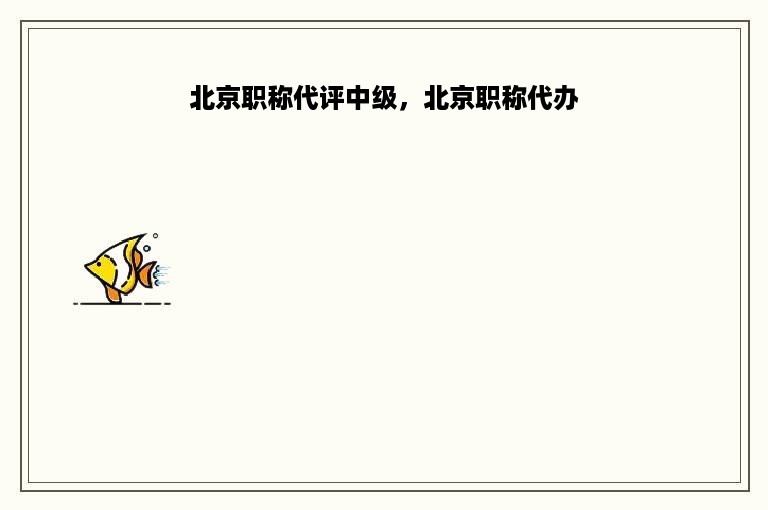 北京职称代评中级，北京职称代办