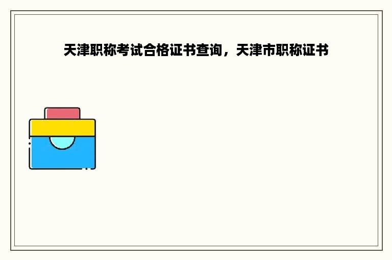 天津职称考试合格证书查询，天津市职称证书