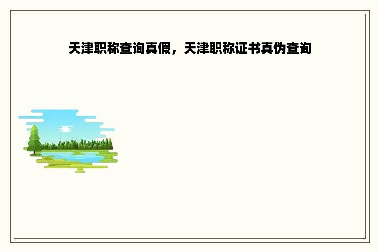 天津职称查询真假，天津职称证书真伪查询