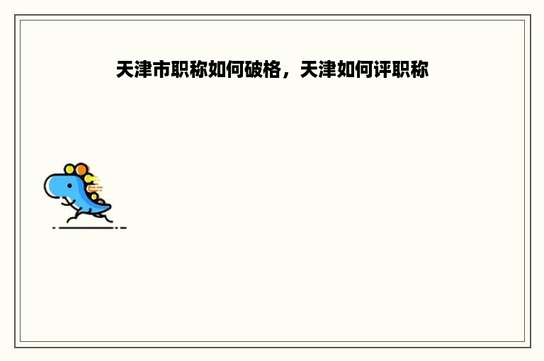 天津市职称如何破格，天津如何评职称