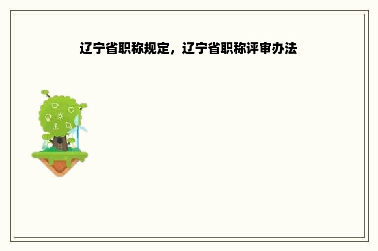 辽宁省职称规定，辽宁省职称评审办法