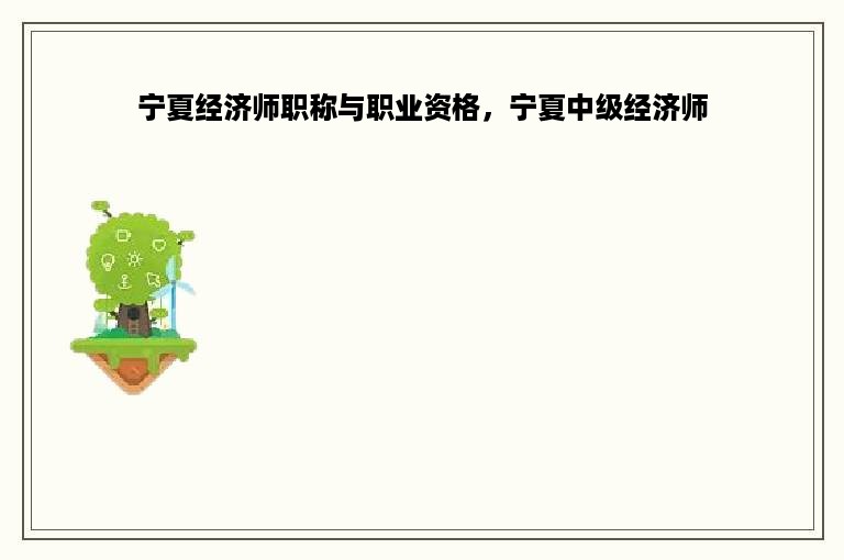 宁夏经济师职称与职业资格，宁夏中级经济师