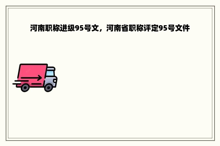 河南职称进级95号文，河南省职称评定95号文件
