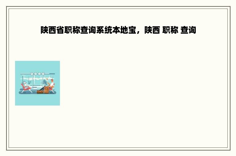 陕西省职称查询系统本地宝，陕西 职称 查询