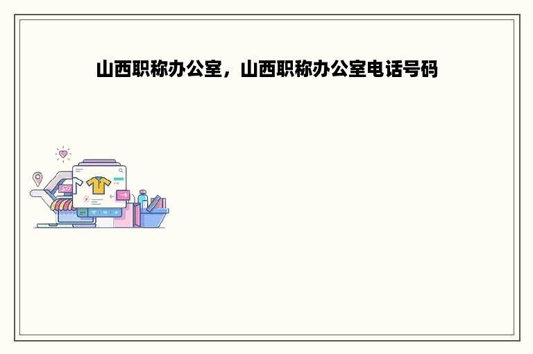 山西职称办公室，山西职称办公室电话号码