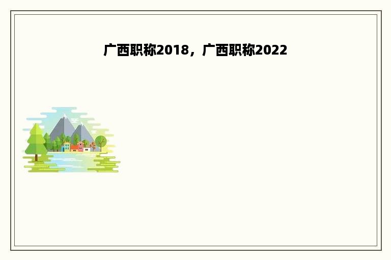 广西职称2018，广西职称2022
