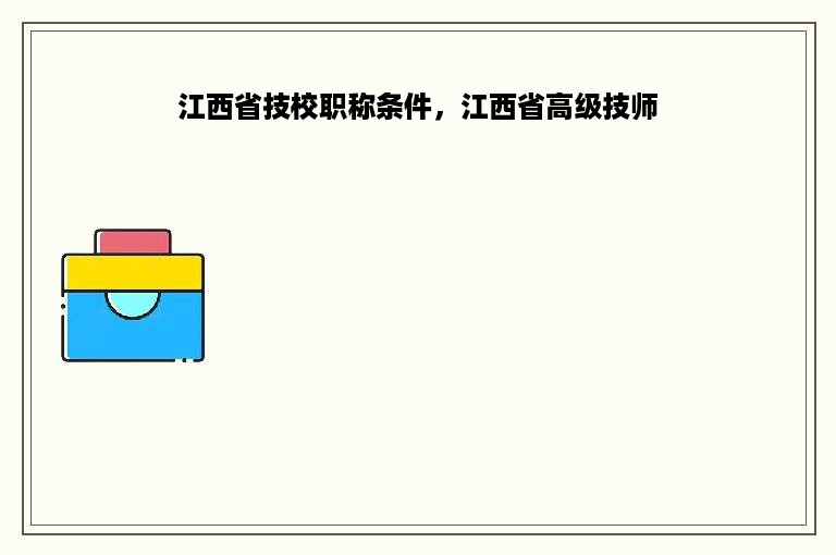 江西省技校职称条件，江西省高级技师