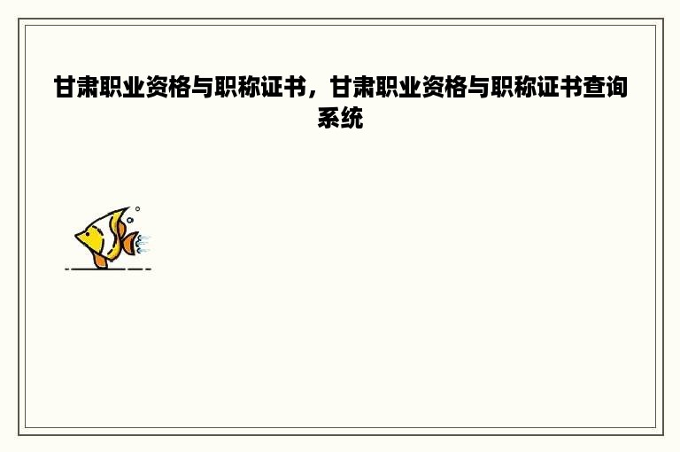 甘肃职业资格与职称证书，甘肃职业资格与职称证书查询系统