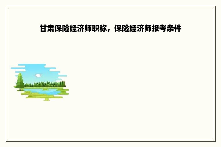 甘肃保险经济师职称，保险经济师报考条件