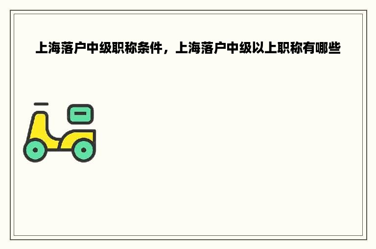 上海落户中级职称条件，上海落户中级以上职称有哪些