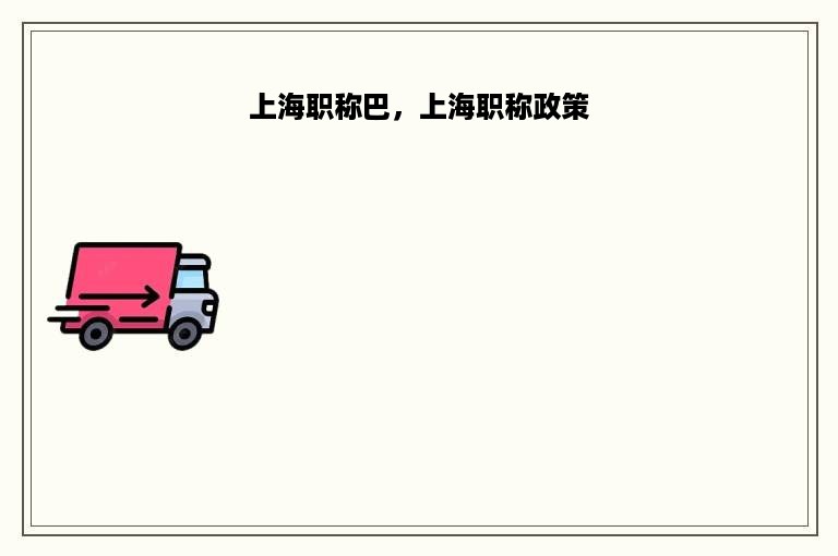 上海职称巴，上海职称政策