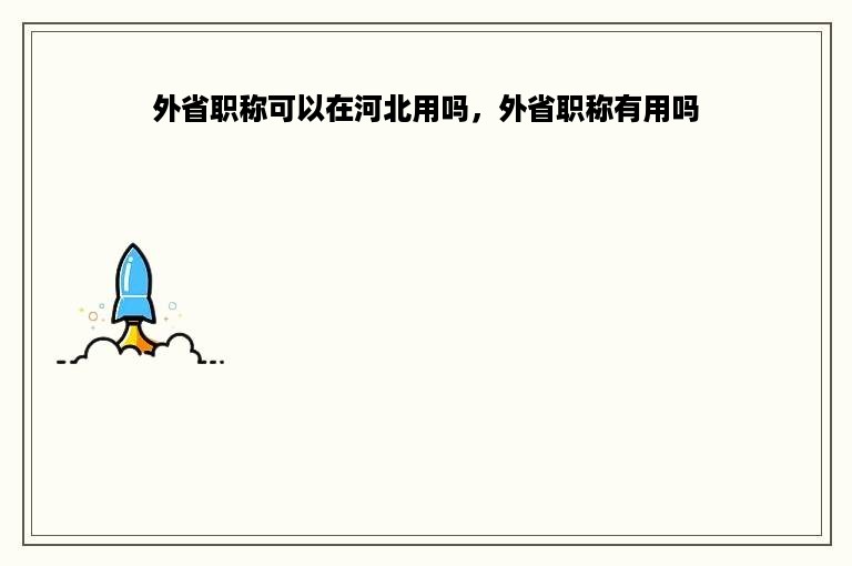外省职称可以在河北用吗，外省职称有用吗