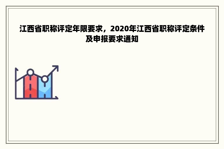 江西省职称评定年限要求，2020年江西省职称评定条件及申报要求通知