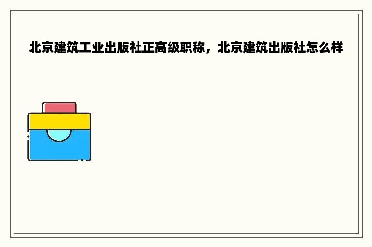 北京建筑工业出版社正高级职称，北京建筑出版社怎么样