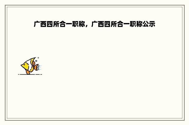 广西四所合一职称，广西四所合一职称公示
