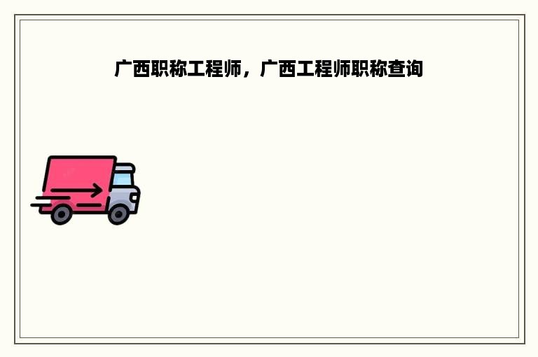 广西职称工程师，广西工程师职称查询