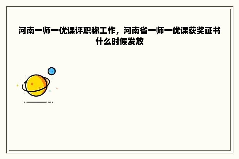 河南一师一优课评职称工作，河南省一师一优课获奖证书什么时候发放