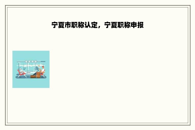 宁夏市职称认定，宁夏职称申报