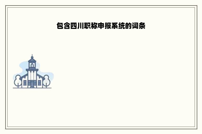 包含四川职称申报系统的词条