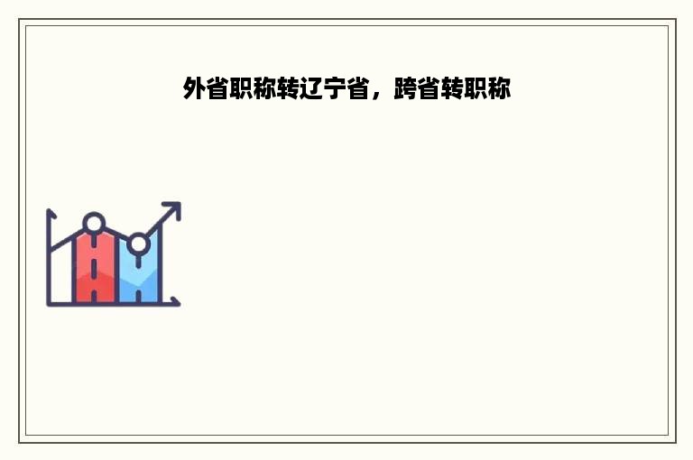 外省职称转辽宁省，跨省转职称
