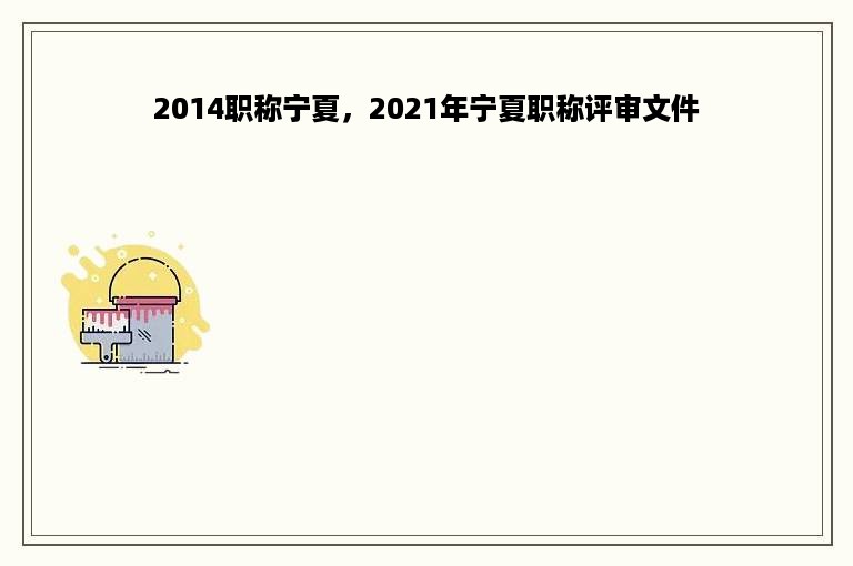 2014职称宁夏，2021年宁夏职称评审文件