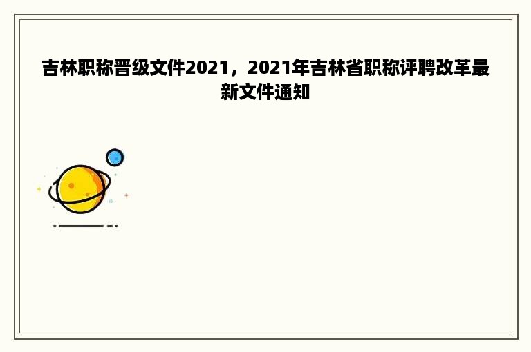 吉林职称晋级文件2021，2021年吉林省职称评聘改革最新文件通知
