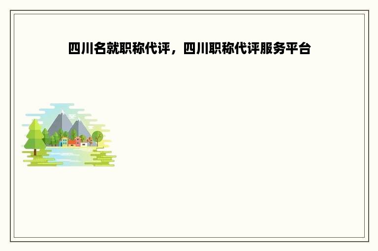 四川名就职称代评，四川职称代评服务平台