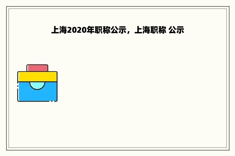 上海2020年职称公示，上海职称 公示