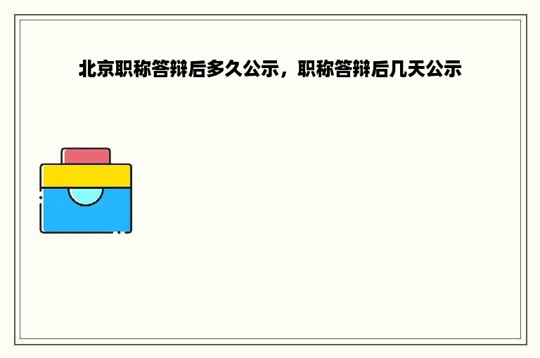 北京职称答辩后多久公示，职称答辩后几天公示