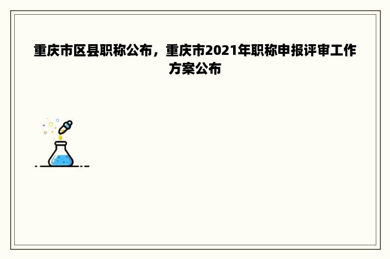 重庆市区县职称公布，重庆市2021年职称申报评审工作方案公布