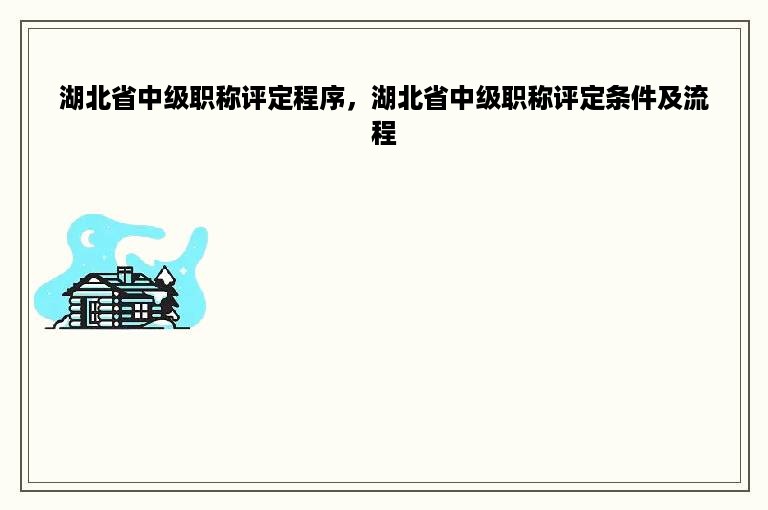 湖北省中级职称评定程序，湖北省中级职称评定条件及流程