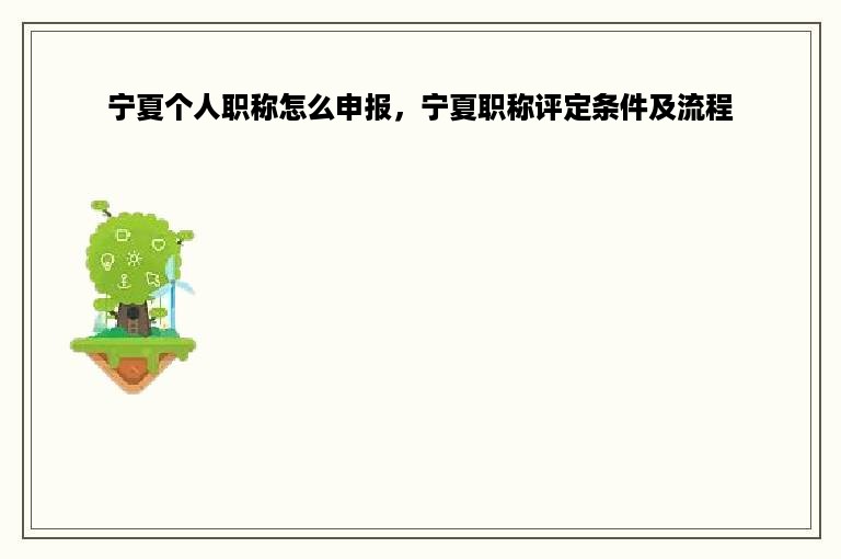 宁夏个人职称怎么申报，宁夏职称评定条件及流程