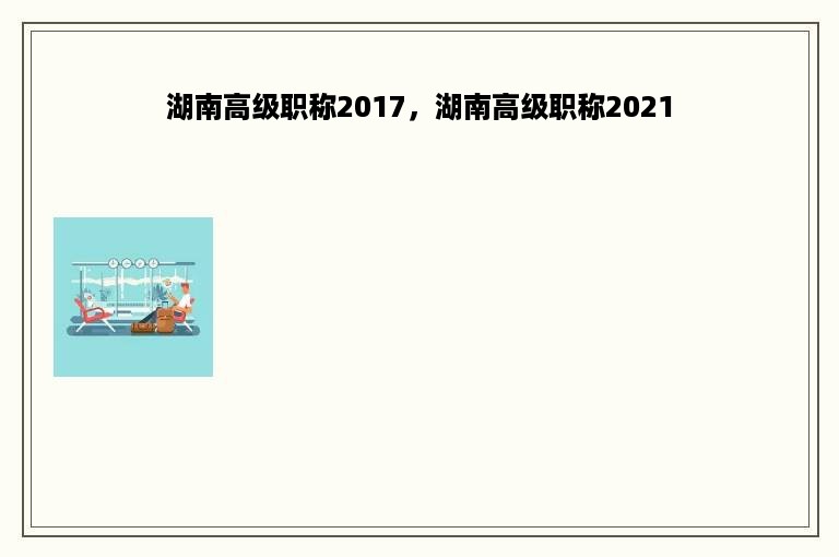 湖南高级职称2017，湖南高级职称2021